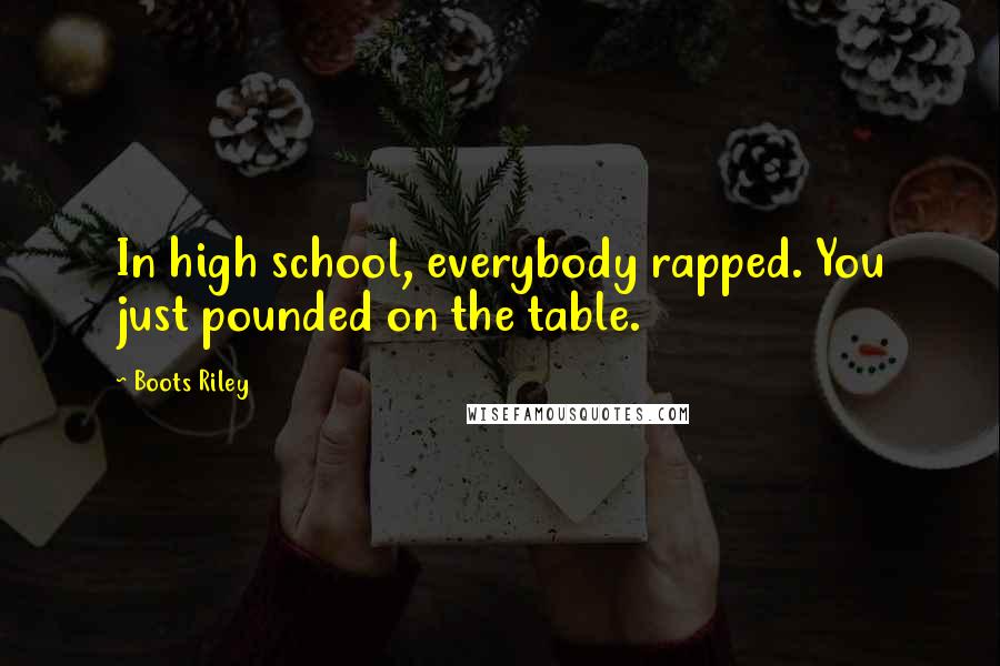 Boots Riley Quotes: In high school, everybody rapped. You just pounded on the table.