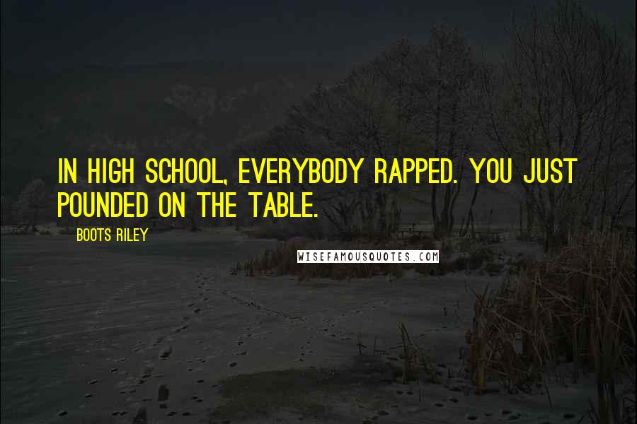 Boots Riley Quotes: In high school, everybody rapped. You just pounded on the table.