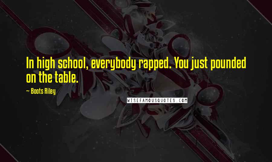 Boots Riley Quotes: In high school, everybody rapped. You just pounded on the table.