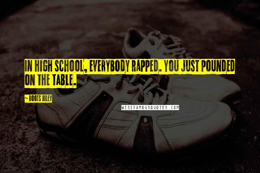Boots Riley Quotes: In high school, everybody rapped. You just pounded on the table.