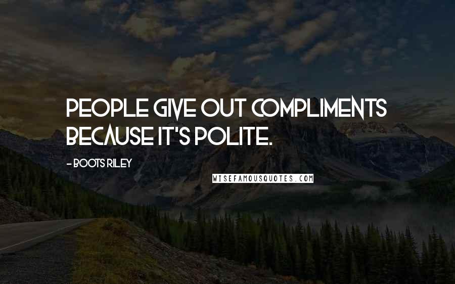 Boots Riley Quotes: People give out compliments because it's polite.