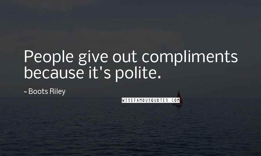 Boots Riley Quotes: People give out compliments because it's polite.