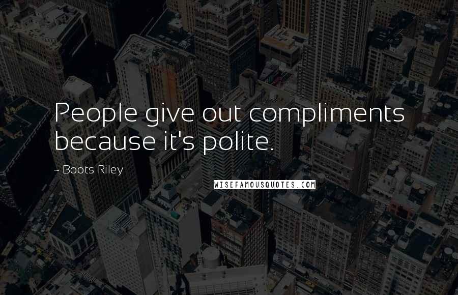 Boots Riley Quotes: People give out compliments because it's polite.