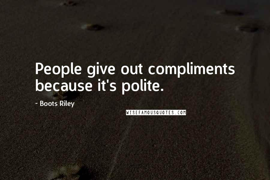Boots Riley Quotes: People give out compliments because it's polite.
