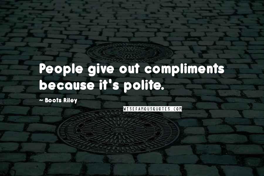 Boots Riley Quotes: People give out compliments because it's polite.