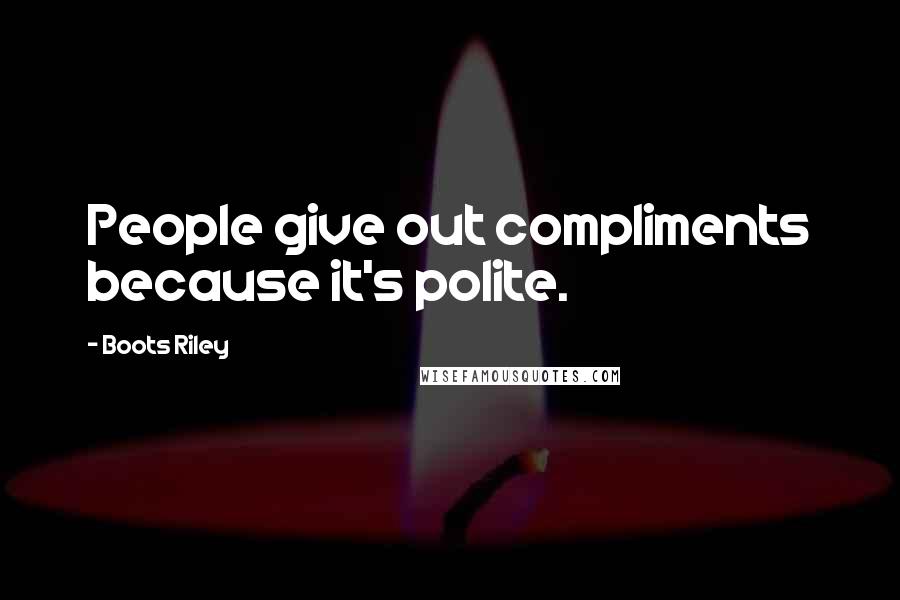 Boots Riley Quotes: People give out compliments because it's polite.