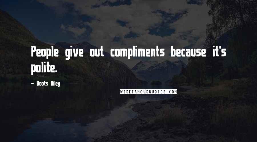 Boots Riley Quotes: People give out compliments because it's polite.