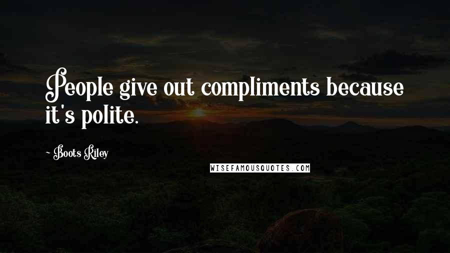 Boots Riley Quotes: People give out compliments because it's polite.