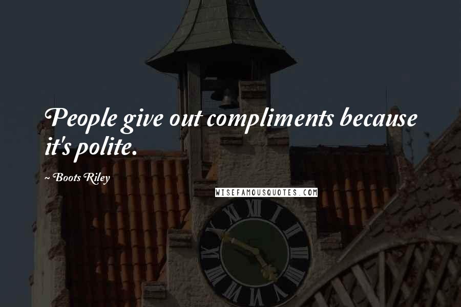 Boots Riley Quotes: People give out compliments because it's polite.