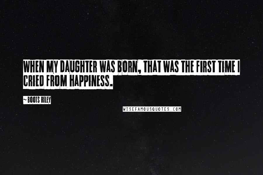 Boots Riley Quotes: When my daughter was born, that was the first time I cried from happiness.