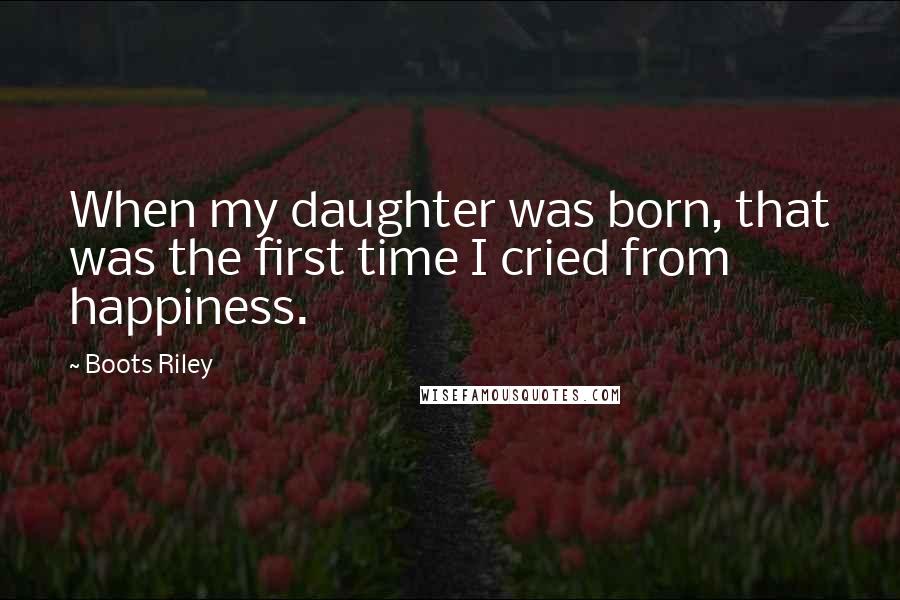 Boots Riley Quotes: When my daughter was born, that was the first time I cried from happiness.