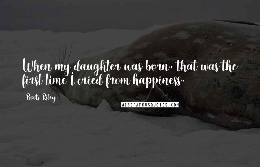 Boots Riley Quotes: When my daughter was born, that was the first time I cried from happiness.