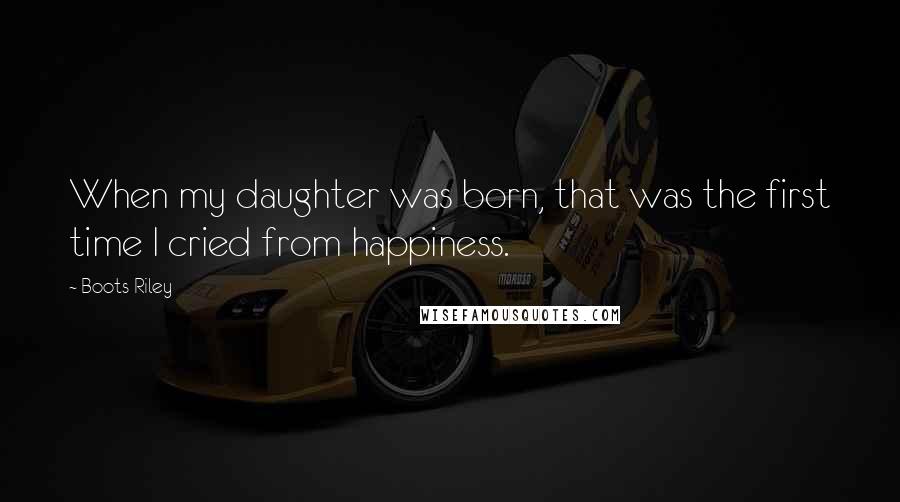 Boots Riley Quotes: When my daughter was born, that was the first time I cried from happiness.