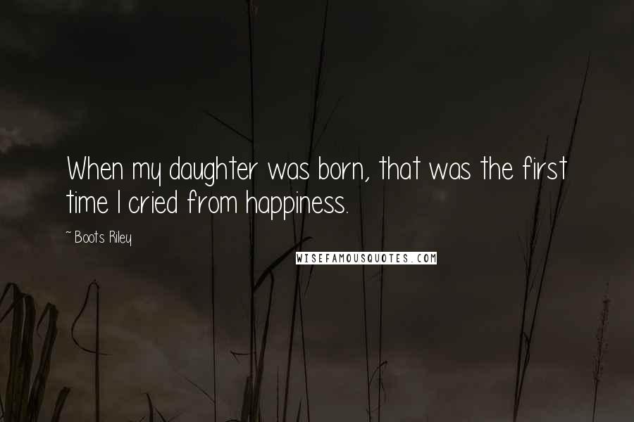 Boots Riley Quotes: When my daughter was born, that was the first time I cried from happiness.