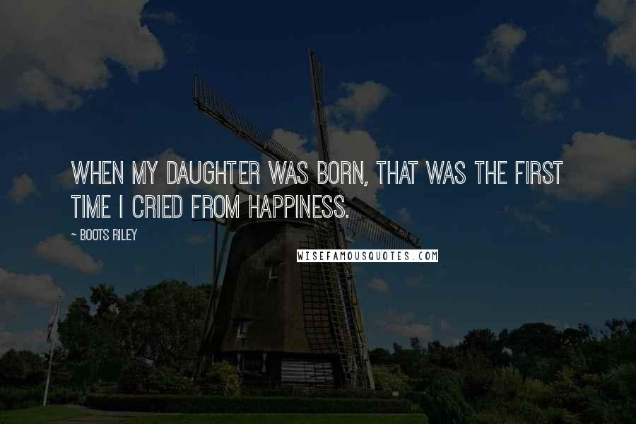 Boots Riley Quotes: When my daughter was born, that was the first time I cried from happiness.