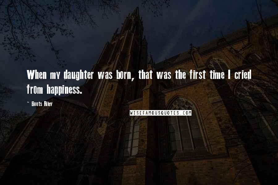 Boots Riley Quotes: When my daughter was born, that was the first time I cried from happiness.