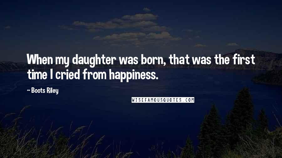 Boots Riley Quotes: When my daughter was born, that was the first time I cried from happiness.