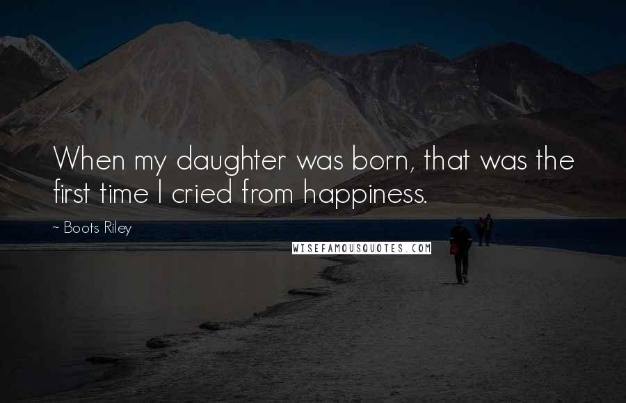 Boots Riley Quotes: When my daughter was born, that was the first time I cried from happiness.