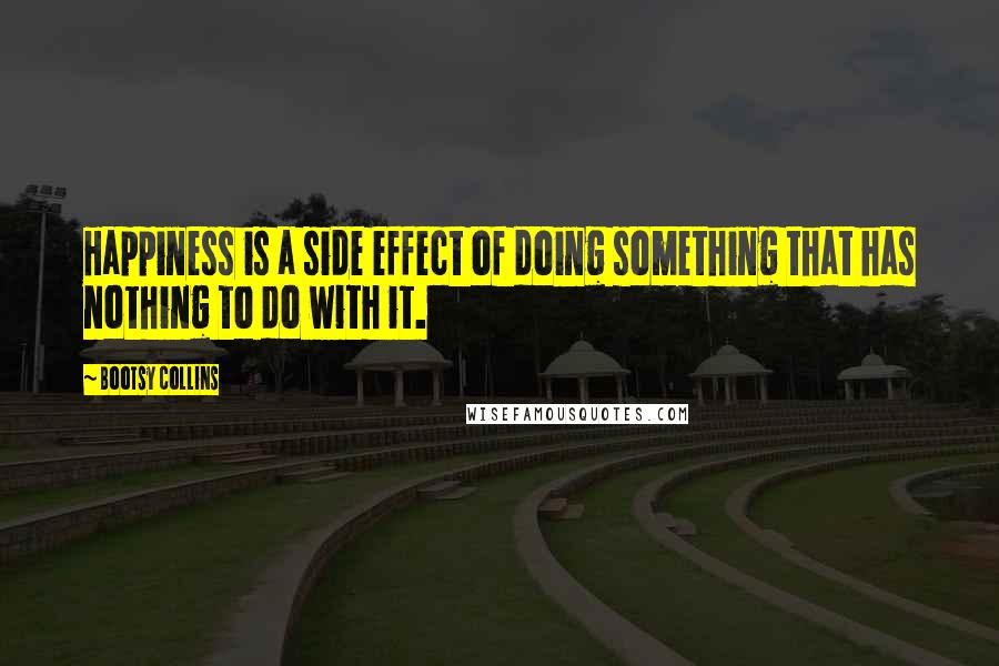 Bootsy Collins Quotes: Happiness is a side effect of doing something that has nothing to do with it.