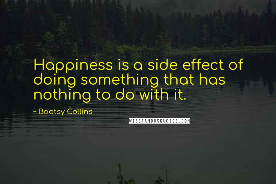 Bootsy Collins Quotes: Happiness is a side effect of doing something that has nothing to do with it.