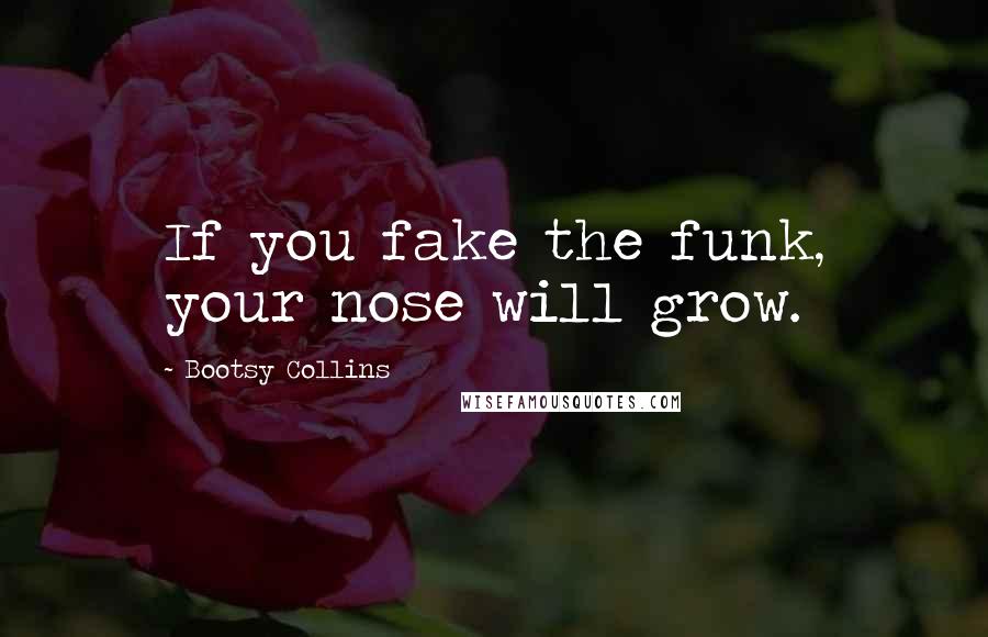 Bootsy Collins Quotes: If you fake the funk, your nose will grow.