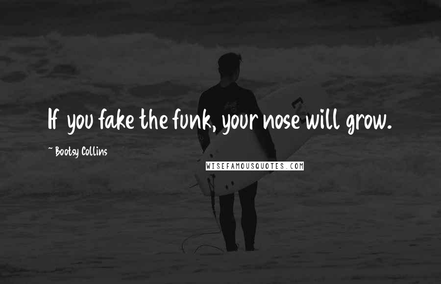 Bootsy Collins Quotes: If you fake the funk, your nose will grow.