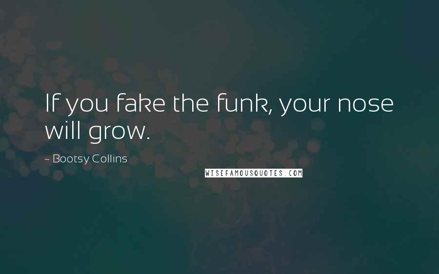 Bootsy Collins Quotes: If you fake the funk, your nose will grow.