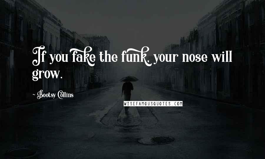 Bootsy Collins Quotes: If you fake the funk, your nose will grow.