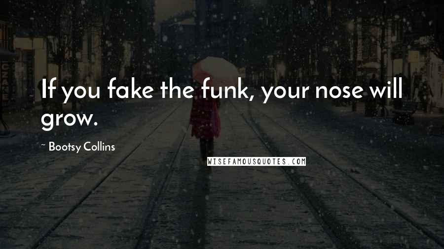 Bootsy Collins Quotes: If you fake the funk, your nose will grow.