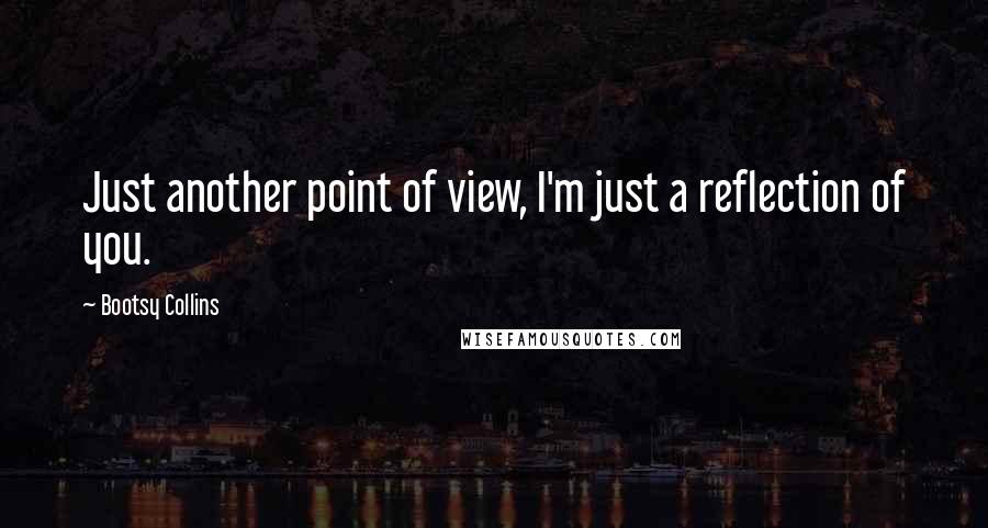 Bootsy Collins Quotes: Just another point of view, I'm just a reflection of you.