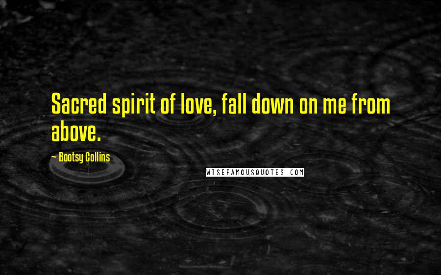 Bootsy Collins Quotes: Sacred spirit of love, fall down on me from above.