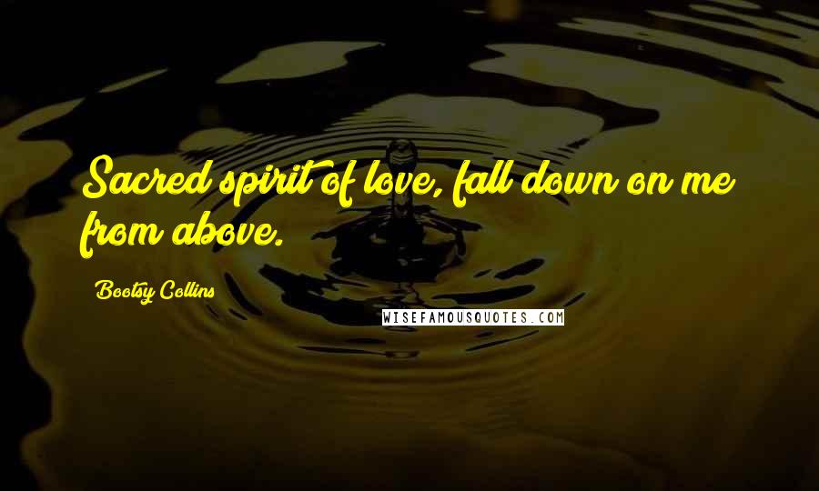 Bootsy Collins Quotes: Sacred spirit of love, fall down on me from above.