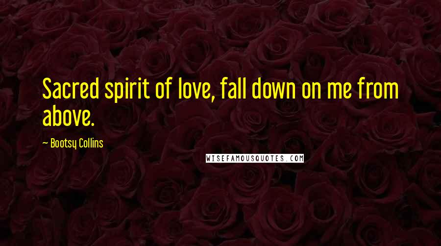 Bootsy Collins Quotes: Sacred spirit of love, fall down on me from above.