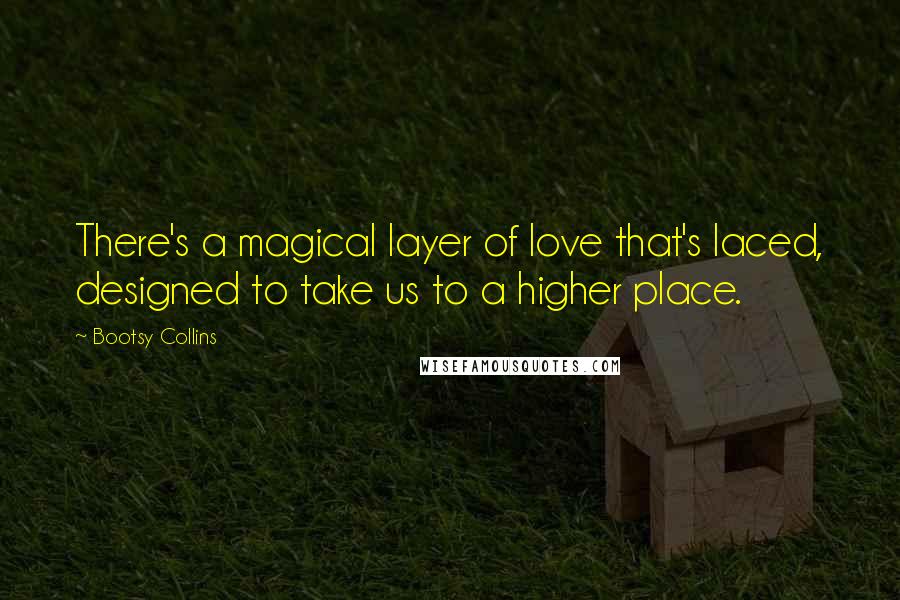 Bootsy Collins Quotes: There's a magical layer of love that's laced, designed to take us to a higher place.