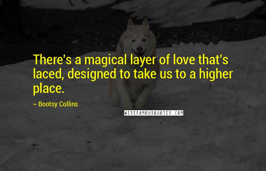 Bootsy Collins Quotes: There's a magical layer of love that's laced, designed to take us to a higher place.