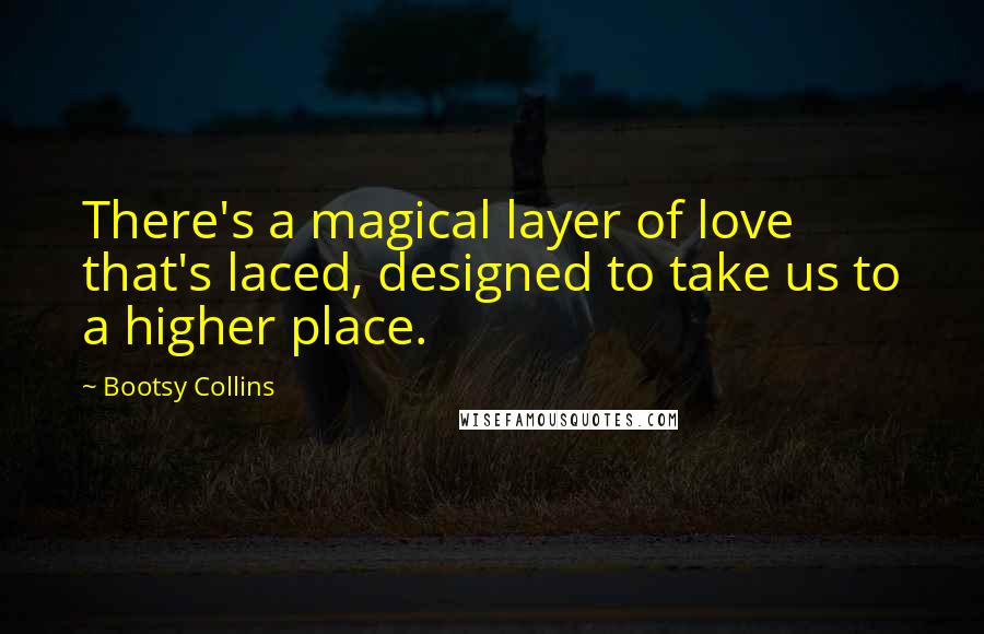 Bootsy Collins Quotes: There's a magical layer of love that's laced, designed to take us to a higher place.