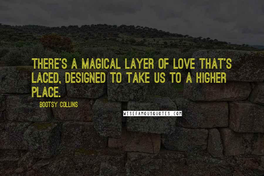 Bootsy Collins Quotes: There's a magical layer of love that's laced, designed to take us to a higher place.