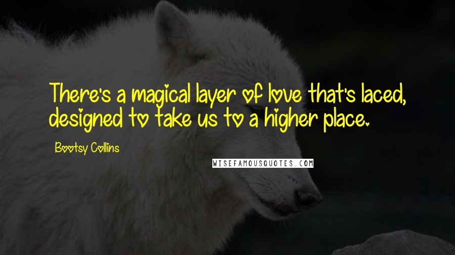 Bootsy Collins Quotes: There's a magical layer of love that's laced, designed to take us to a higher place.