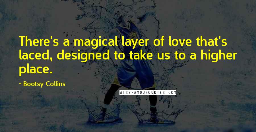 Bootsy Collins Quotes: There's a magical layer of love that's laced, designed to take us to a higher place.