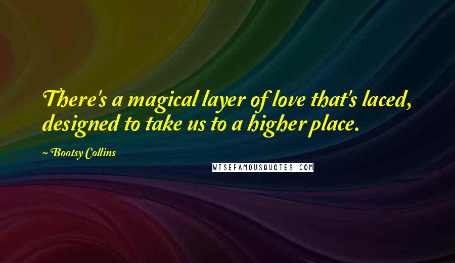 Bootsy Collins Quotes: There's a magical layer of love that's laced, designed to take us to a higher place.