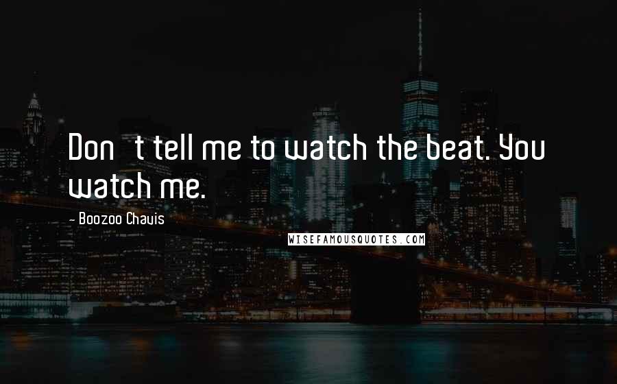 Boozoo Chavis Quotes: Don't tell me to watch the beat. You watch me.