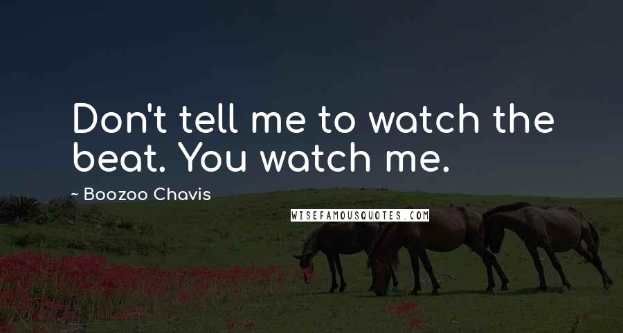 Boozoo Chavis Quotes: Don't tell me to watch the beat. You watch me.