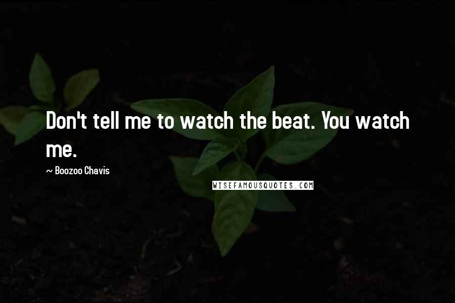 Boozoo Chavis Quotes: Don't tell me to watch the beat. You watch me.