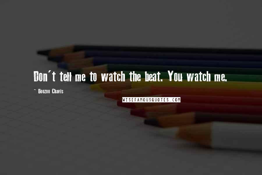 Boozoo Chavis Quotes: Don't tell me to watch the beat. You watch me.