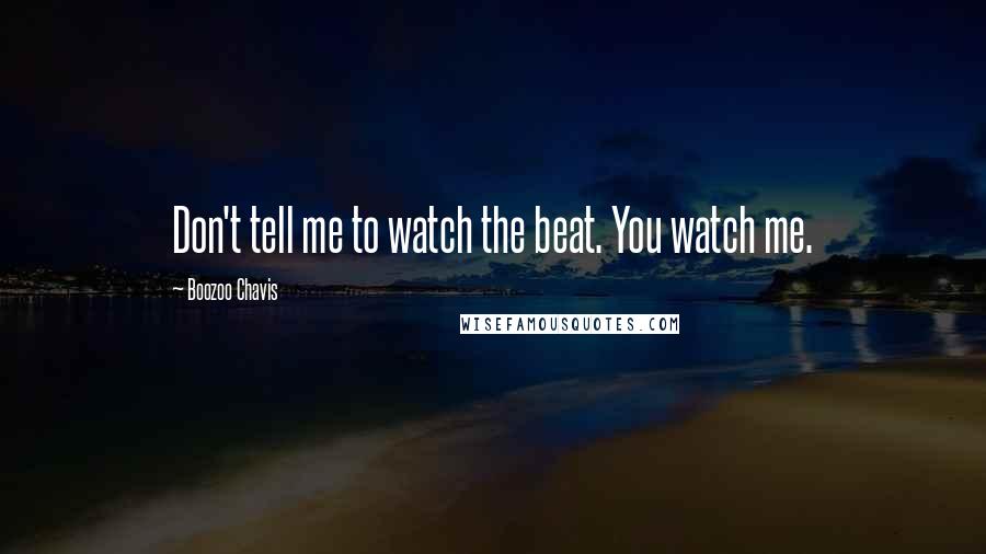 Boozoo Chavis Quotes: Don't tell me to watch the beat. You watch me.