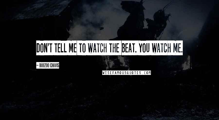 Boozoo Chavis Quotes: Don't tell me to watch the beat. You watch me.