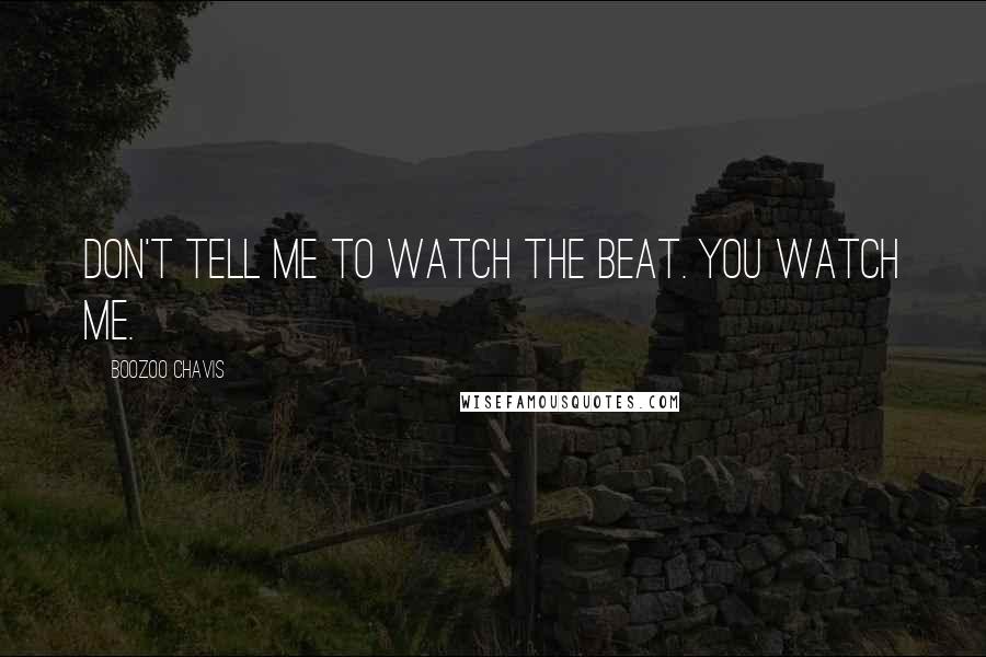 Boozoo Chavis Quotes: Don't tell me to watch the beat. You watch me.