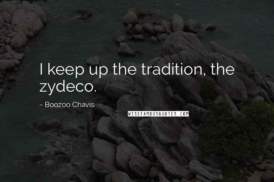 Boozoo Chavis Quotes: I keep up the tradition, the zydeco.