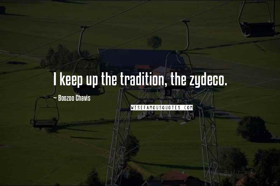 Boozoo Chavis Quotes: I keep up the tradition, the zydeco.