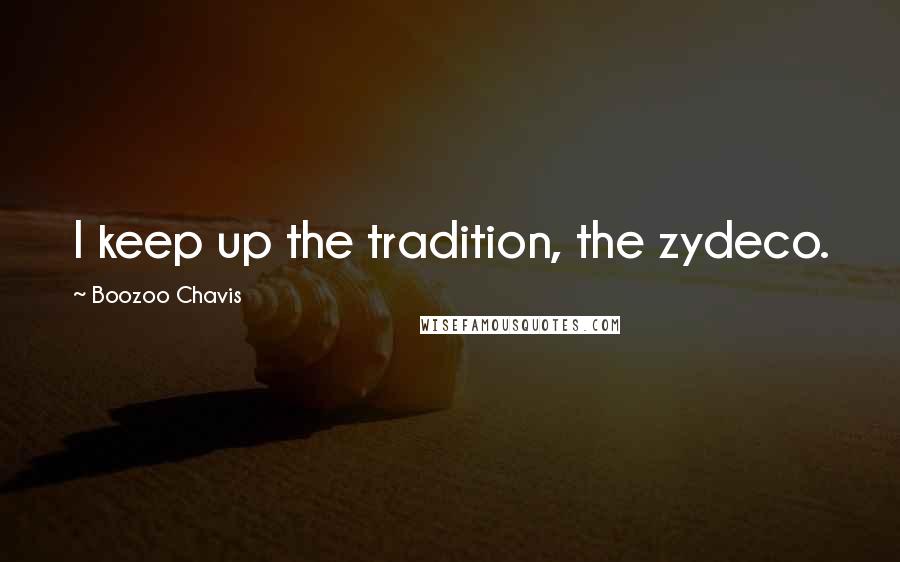 Boozoo Chavis Quotes: I keep up the tradition, the zydeco.